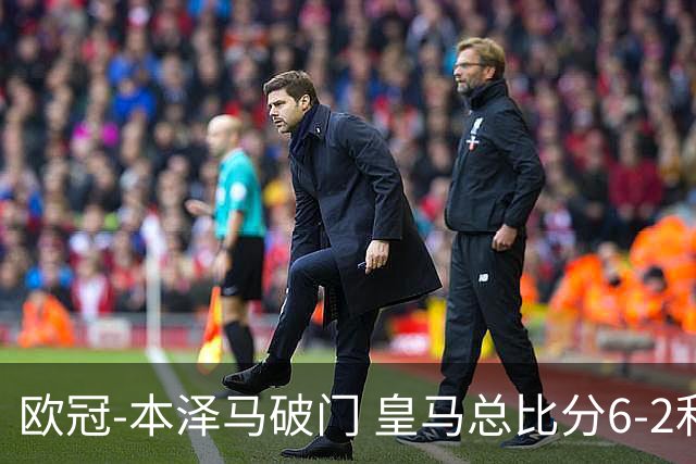 欧冠-本泽马破门 皇马总比分6-2利物浦晋级8强